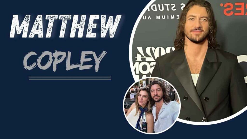 Matthew Copley Age, Net Worth, Height, Wife & Biography